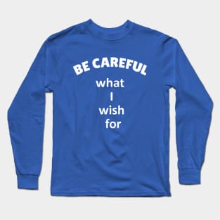 Be careful what I wish for Long Sleeve T-Shirt